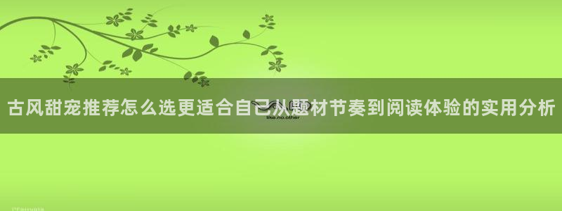 漫蛙漫画最新漫画:古风甜宠推荐怎么选更适合自己从题材节奏到阅读体验的实用分析