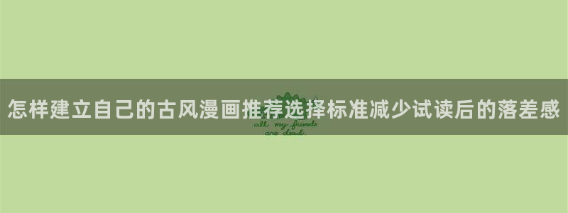 漫蛙漫画章节更新:怎样建立自己的古风漫画推荐选择标准减少试读后的落差感