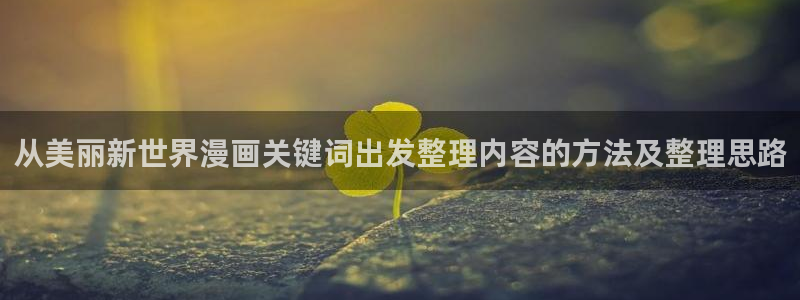 漫蛙漫画本月热门漫画:从美丽新世界漫画关键词出发整理内容的方法及整理思路