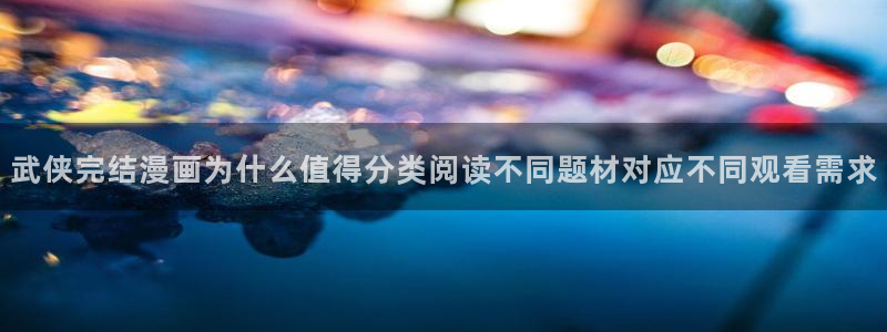 漫蛙漫画漫画导航入口:武侠完结漫画为什么值得分类阅读不同题材对应不同观看需求