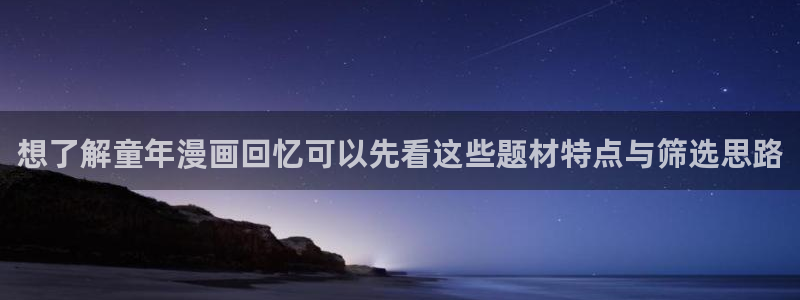 漫蛙漫画完结漫画:想了解童年漫画回忆可以先看这些题材特点与筛选思路