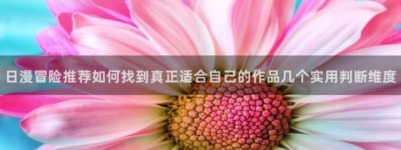 漫蛙漫画玄幻漫画：日漫冒险推荐如何找到真正适合自己的作品几个实用判断维度