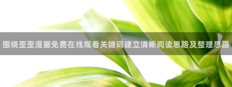 漫蛙漫画今日热门漫画:围绕歪歪漫画免费在线观看关键词建立清晰阅读思路及整理思路