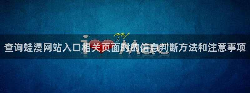 漫蛙漫画网页版：查询蛙漫网站入口相关页面时的信息判断方法和注意事项