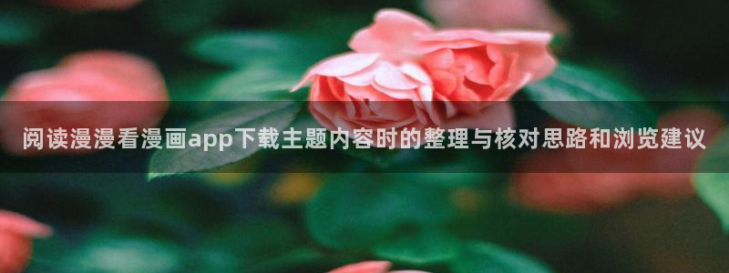 漫蛙漫画入口大全：阅读漫漫看漫画app下载主题内容时的整理与核对思路和浏览建议