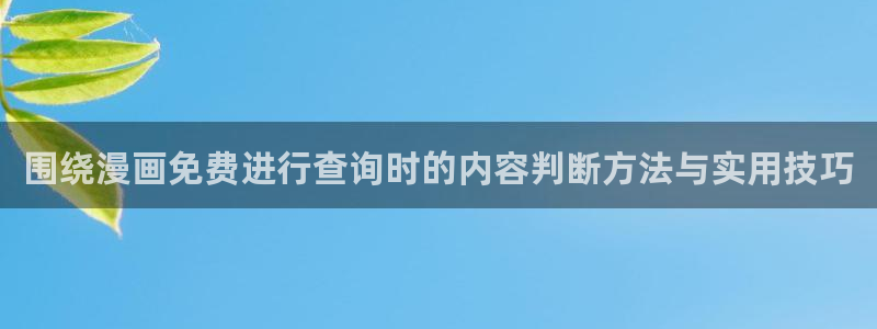 漫蛙漫画免费漫画：围绕漫画免费进行查询时的内容判断方法与实用技巧
