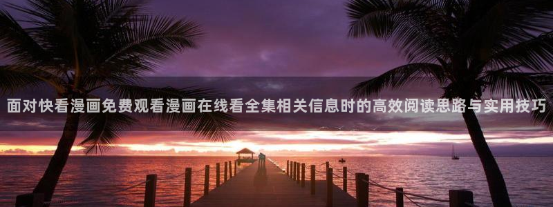 漫蛙漫画漫画资讯:面对快看漫画免费观看漫画在线看全集相关信息时的高效阅读思路与实用技巧